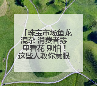 珠宝市场鱼龙混杂 消费者雾里看花 别怕！这些人教你慧眼识珠