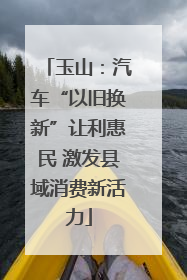 玉山：汽车“以旧换新”让利惠民 激发县域消费新活力
