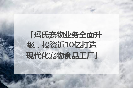玛氏宠物业务全面升级，投资近10亿打造现代化宠物食品工厂