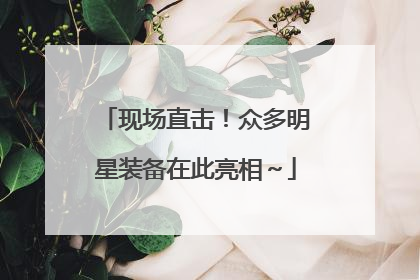 现场直击！众多明星装备在此亮相～
