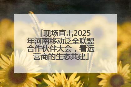 现场直击2025年河南移动泛全联盟合作伙伴大会，看运营商的生态共建
