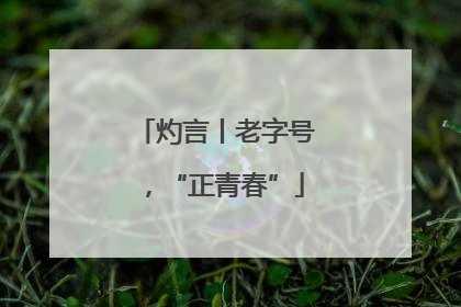 灼言丨老字号，“正青春”