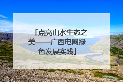 点亮山水生态之美——广西电网绿色发展实践