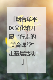 烟台牟平区文化馆开展“行走的美育课堂”走基层活动