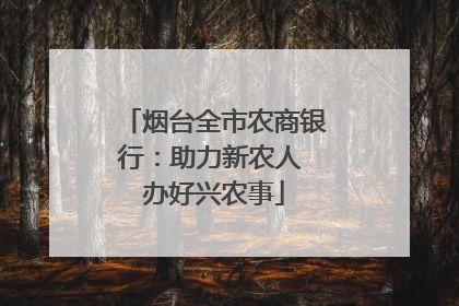烟台全市农商银行：助力新农人 办好兴农事