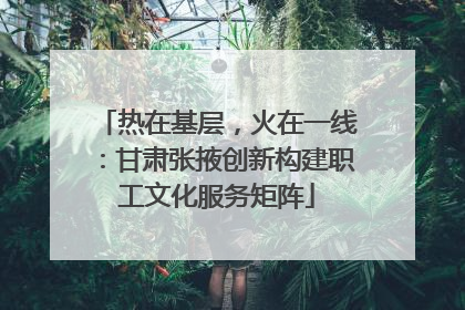 热在基层，火在一线：甘肃张掖创新构建职工文化服务矩阵