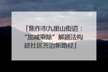 焦作市九里山街道：“加减乘除”解题法构建社区善治新路径