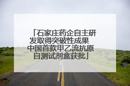 石家庄药企自主研发取得突破性成果 中国首款甲乙流抗原自测试剂盒获批