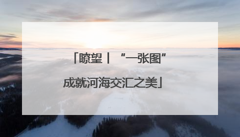 瞭望丨“一张图”成就河海交汇之美