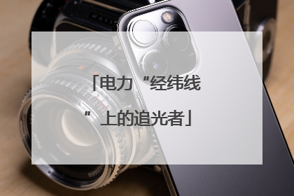 电力“经纬线”上的追光者