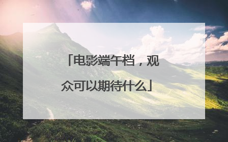 电影端午档，观众可以期待什么