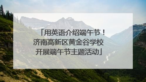 用英语介绍端午节！济南高新区黄金谷学校开展端午节主题活动