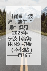 甬动宁波湾，端午“趣”健身 2025年宁波市滨海休闲运动会（奉化站）——首届宁波湾海洋运动会盛