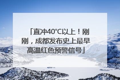 直冲40℃以上！刚刚，成都发布史上最早高温红色预警信号