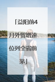 益阳前4月外贸增速位列全省前茅