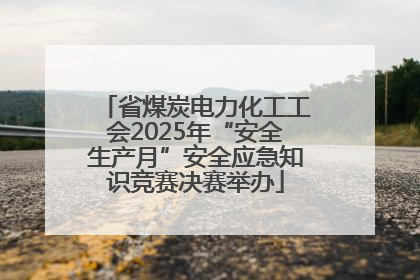 省煤炭电力化工工会2025年“安全生产月”安全应急知识竞赛决赛举办