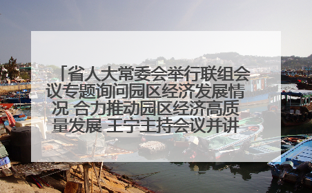 省人大常委会举行联组会议专题询问园区经济发展情况 合力推动园区经济高质量发展 王宁主持会议并讲话 王予波带队到会应询