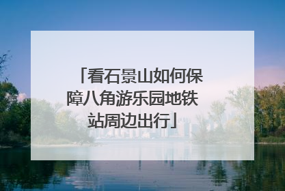 看石景山如何保障八角游乐园地铁站周边出行