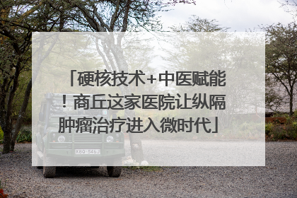硬核技术+中医赋能！商丘这家医院让纵隔肿瘤治疗进入微时代