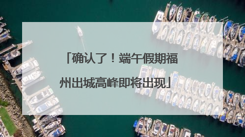 确认了！端午假期福州出城高峰即将出现