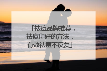 祛痘品牌推荐，祛痘印好的方法，有效祛痘不反复