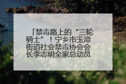 禁毒路上的“三轮骑士”！宁乡市玉潭街道社会禁毒协会会长李志明全家总动员，织密“防毒网”