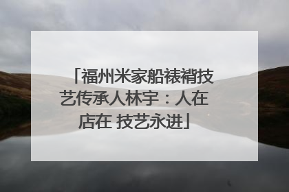 福州米家船裱褙技艺传承人林宇：人在店在 技艺永进