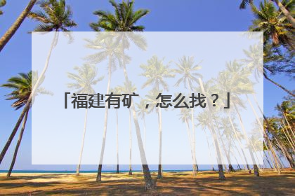 福建有矿，怎么找？