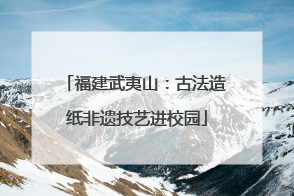 福建武夷山：古法造纸非遗技艺进校园