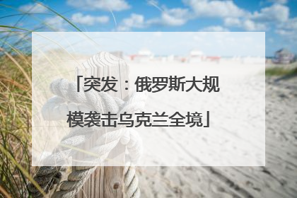 突发：俄罗斯大规模袭击乌克兰全境