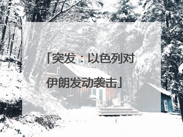突发：以色列对伊朗发动袭击