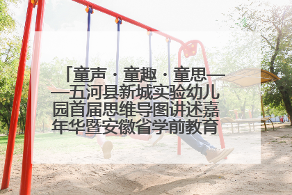 童声・童趣・童思——五河县新城实验幼儿园首届思维导图讲述嘉年华暨安徽省学前教育教研基地园项目阶段性成果展示活动