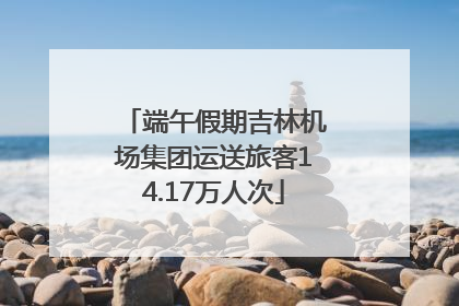 端午假期吉林机场集团运送旅客14.17万人次