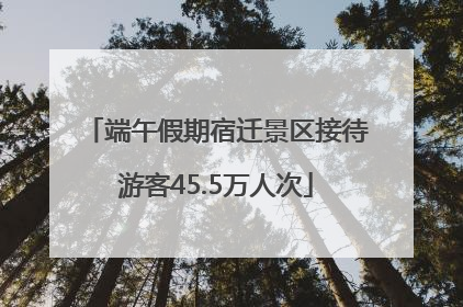 端午假期宿迁景区接待游客45.5万人次