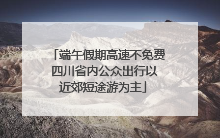 端午假期高速不免费 四川省内公众出行以近郊短途游为主
