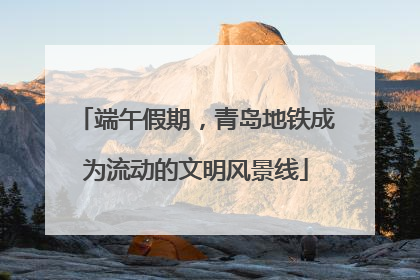端午假期，青岛地铁成为流动的文明风景线