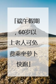 端午假期，60岁以上老人可免费乘坐萝卜快跑