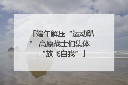 端午解压“运动趴” 高原战士们集体“放飞自我”