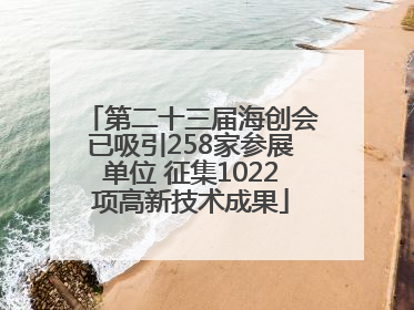 第二十三届海创会已吸引258家参展单位 征集1022项高新技术成果