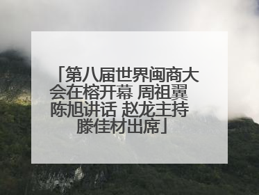第八届世界闽商大会在榕开幕 周祖翼陈旭讲话 赵龙主持 滕佳材出席