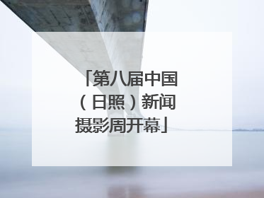 第八届中国（日照）新闻摄影周开幕