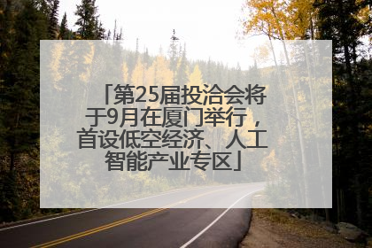 第25届投洽会将于9月在厦门举行，首设低空经济、人工智能产业专区