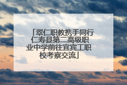 翠仁职教携手同行 仁寿县第二高级职业中学前往宜宾工职校考察交流