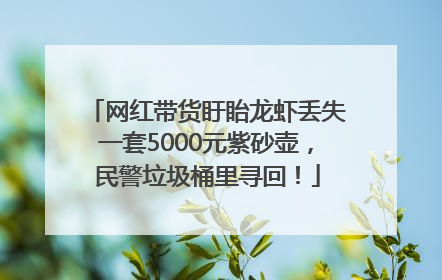 网红带货盱眙龙虾丢失一套5000元紫砂壶，民警垃圾桶里寻回！