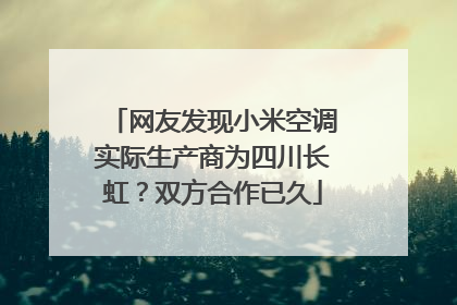 网友发现小米空调实际生产商为四川长虹？双方合作已久