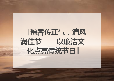 粽香传正气，清风润佳节——以廉洁文化点亮传统节日