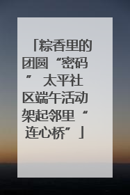 粽香里的团圆“密码” 太平社区端午活动架起邻里“连心桥”