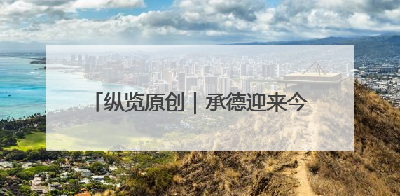 纵览原创｜承德迎来今年首次强降雨：全市救助涉水被困车辆30余辆，8日晚市区已无积水路段，交通恢复畅通