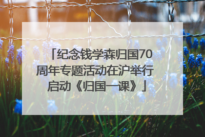 纪念钱学森归国70周年专题活动在沪举行 启动《归国一课》