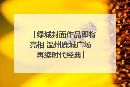 绿城封面作品即将亮相 温州鹿城广场再续时代经典
